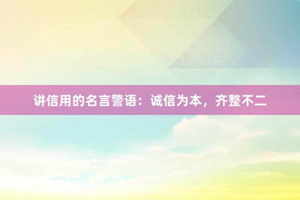 讲信用的名言警语：诚信为本，齐整不二