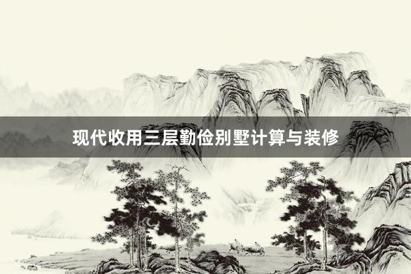 现代收用三层勤俭别墅计算与装修