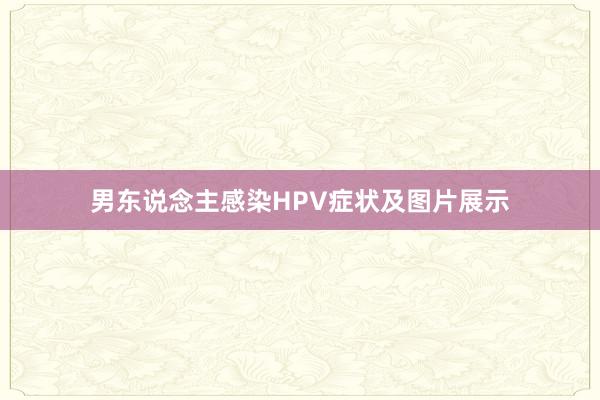男东说念主感染HPV症状及图片展示