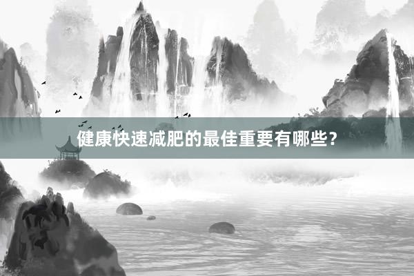 健康快速减肥的最佳重要有哪些？