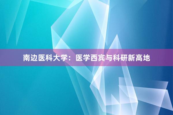 南边医科大学：医学西宾与科研新高地