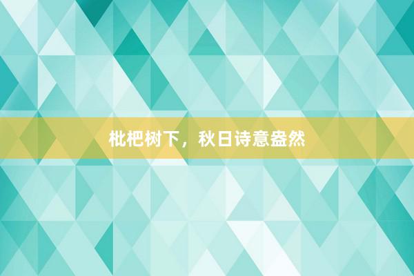 枇杷树下，秋日诗意盎然