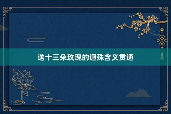 送十三朵玫瑰的迥殊含义贯通