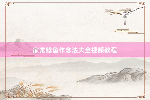 家常鲶鱼作念法大全视频教程